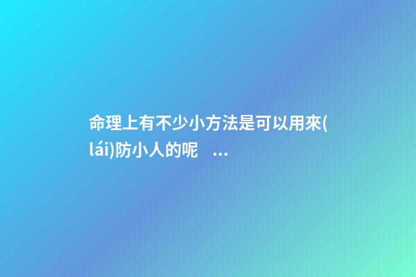 命理上有不少小方法是可以用來(lái)防小人的呢？